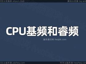 阿里云服务器处理器CPU基频和CPU睿频是什么意思?