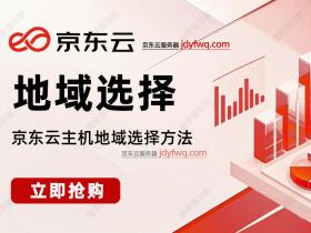 京东云主机地域如何选择?京东云服务器地域城市分布表及选择方法