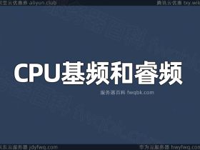 阿里云服务器处理器CPU基频和CPU睿频是什么意思？