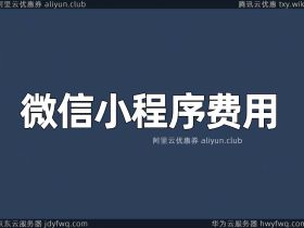 开发微信小程序费用价格成本分析，包括认证、服务器、域名和程序价格